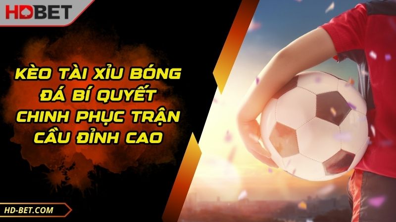 Kèo Tài Xỉu Bóng Đá Bí Quyết Chinh Phục Trận Cầu Đỉnh Cao