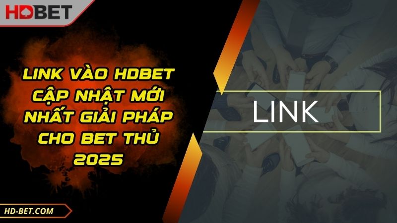 Link Vào HDBET Cập Nhật Mới Nhất Giải Pháp Cho Bet Thủ 2025