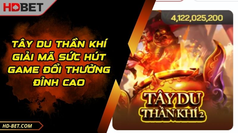 Tây Du Thần Khí Giải Mã Sức Hút Game Đổi Thưởng Đỉnh Cao