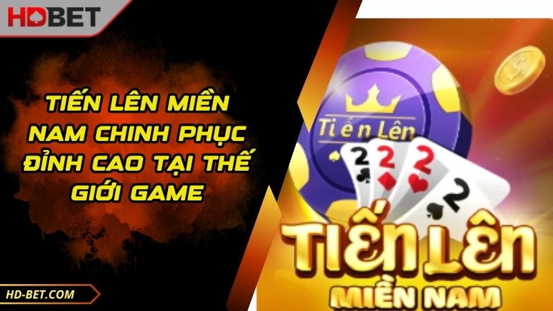 Tiến Lên Miền Nam Chinh Phục Đỉnh Cao Tại Thế Giới Game